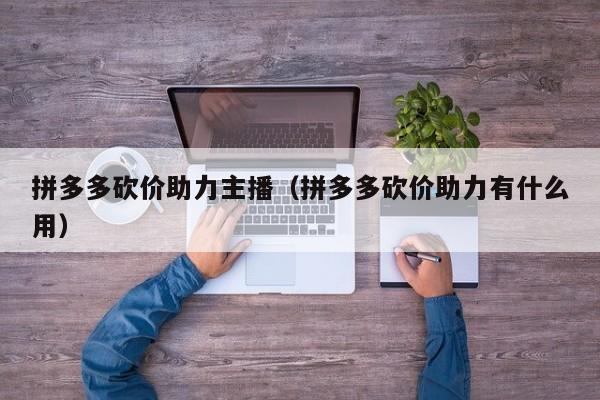 拼多多砍价助力主播（拼多多砍价助力有什么用）-第1张图片-拼多多助力