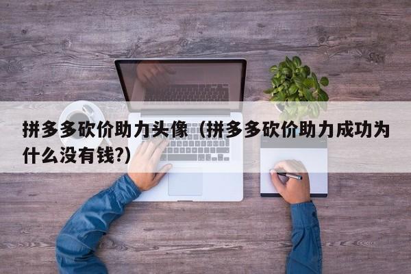 拼多多砍价助力头像（拼多多砍价助力成功为什么没有钱?）-第1张图片-拼多多助力