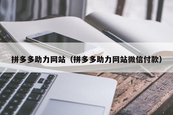 拼多多助力网站（拼多多助力网站微信付款）-第1张图片-拼多多助力