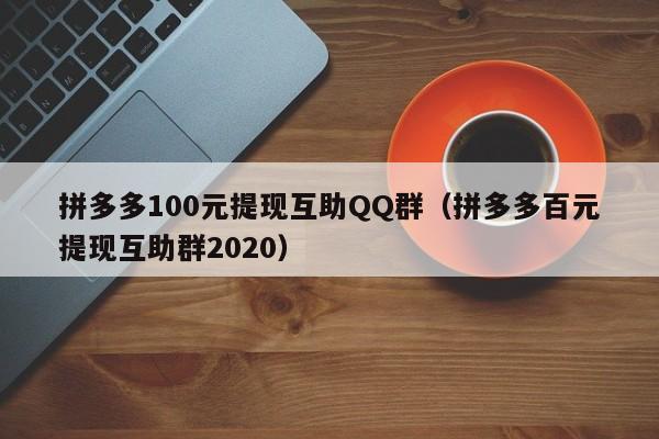 拼多多100元提现互助QQ群（拼多多百元提现互助群2020）-第1张图片-拼多多助力