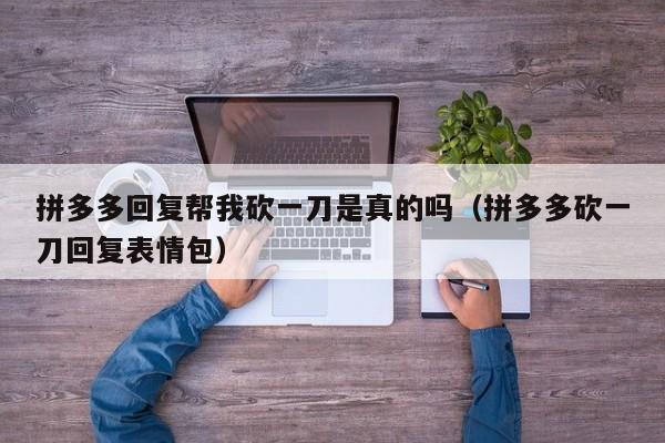 拼多多回复帮我砍一刀是真的吗（拼多多砍一刀回复表情包）-第1张图片-拼多多助力