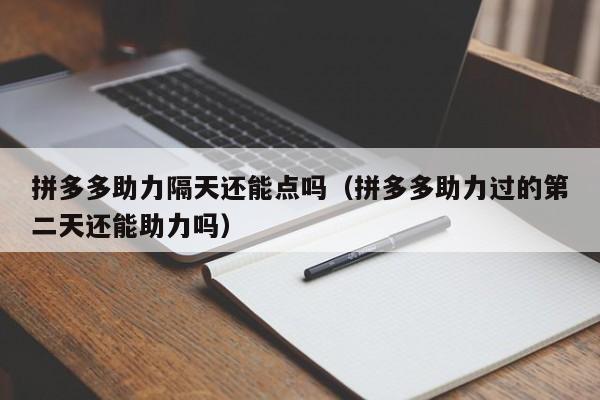 拼多多助力隔天还能点吗（拼多多助力过的第二天还能助力吗）-第1张图片-拼多多助力
