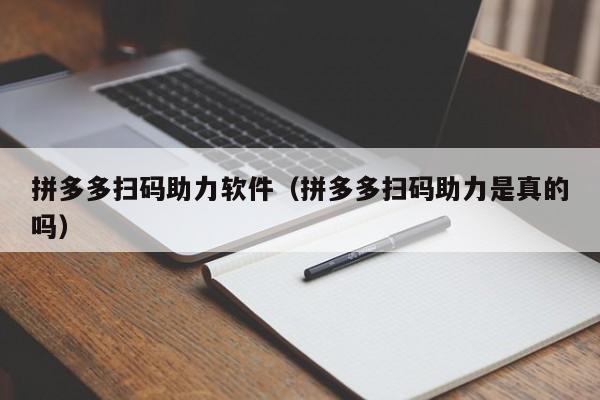 拼多多扫码助力软件（拼多多扫码助力是真的吗）-第1张图片-拼多多助力