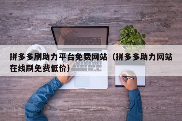 拼多多刷助力平台免费网站（拼多多助力网站在线刷免费低价）-第1张图片-拼多多助力