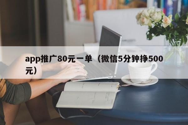 app推广80元一单（微信5分钟挣500元）-第1张图片-拼多多助力