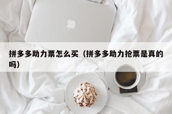 拼多多助力票怎么买（拼多多助力抢票是真的吗）-第1张图片-拼多多助力
