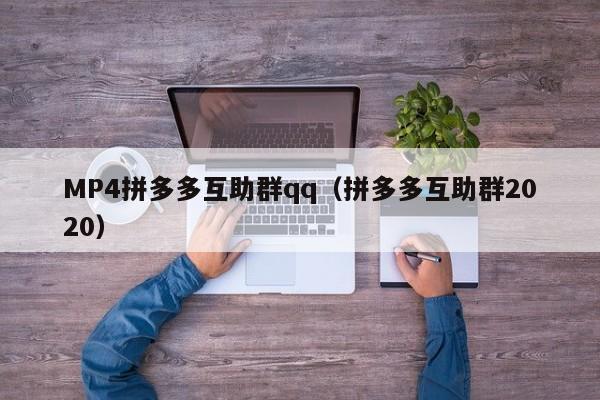 MP4拼多多互助群qq（拼多多互助群2020）-第1张图片-拼多多助力
