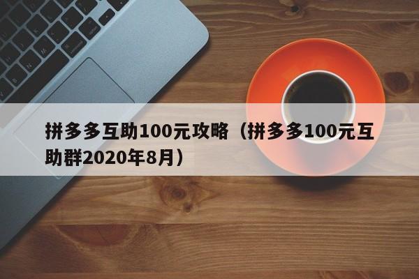 拼多多互助100元攻略（拼多多100元互助群2020年8月）-第1张图片-拼多多助力