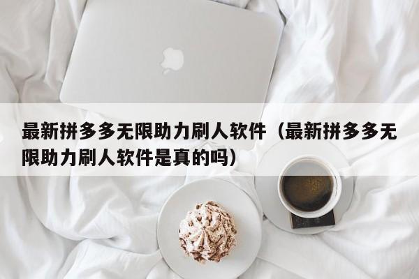 最新拼多多无限助力刷人软件（最新拼多多无限助力刷人软件是真的吗）-第1张图片-拼多多助力