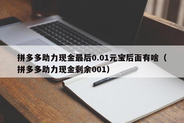 拼多多助力现金最后0.01元宝后面有啥（拼多多助力现金剩余001）-第1张图片-拼多多助力