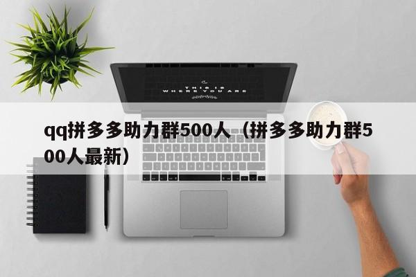 qq拼多多助力群500人（拼多多助力群500人最新）-第1张图片-拼多多助力