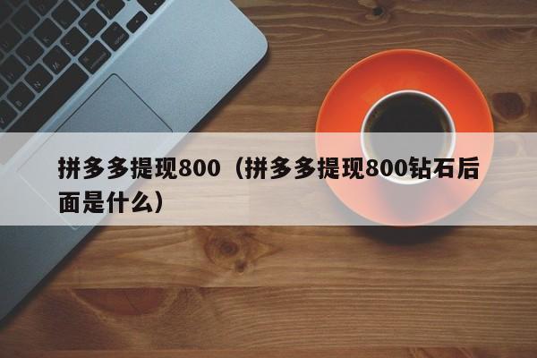 拼多多提现800（拼多多提现800钻石后面是什么）-第1张图片-拼多多助力