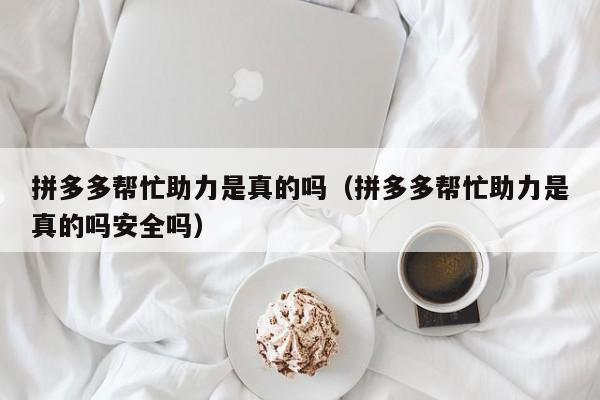 拼多多帮忙助力是真的吗（拼多多帮忙助力是真的吗安全吗）-第1张图片-拼多多助力