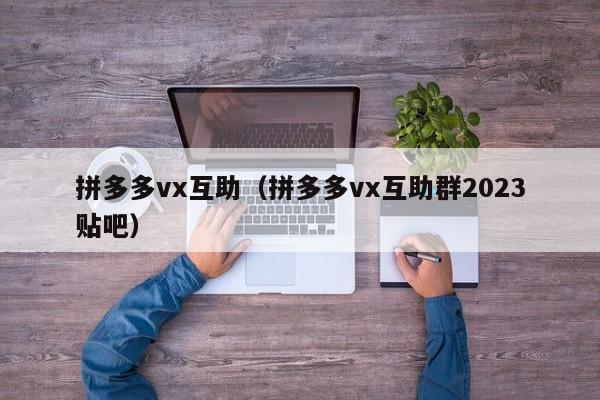 拼多多vx互助（拼多多vx互助群2023贴吧）-第1张图片-拼多多助力