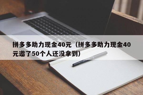 拼多多助力现金40元（拼多多助力现金40元邀了50个人还没拿到）-第1张图片-拼多多助力