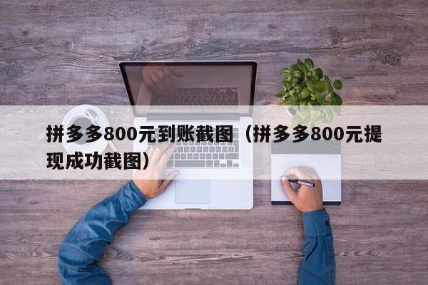 拼多多800元到账截图（拼多多800元提现成功截图）-第1张图片-拼多多助力