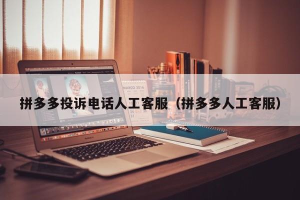 拼多多投诉电话人工客服（拼多多人工客服）-第1张图片-拼多多助力