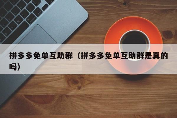 拼多多免单互助群（拼多多免单互助群是真的吗）-第1张图片-拼多多助力
