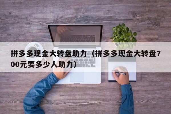 拼多多现金大转盘助力（拼多多现金大转盘700元要多少人助力）-第1张图片-拼多多助力