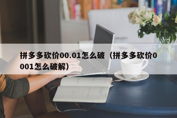 拼多多砍价00.01怎么破（拼多多砍价0001怎么破解）-第1张图片-拼多多助力
