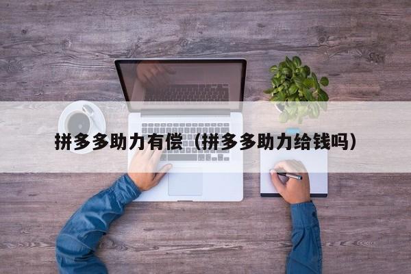 拼多多助力有偿（拼多多助力给钱吗）-第1张图片-拼多多助力