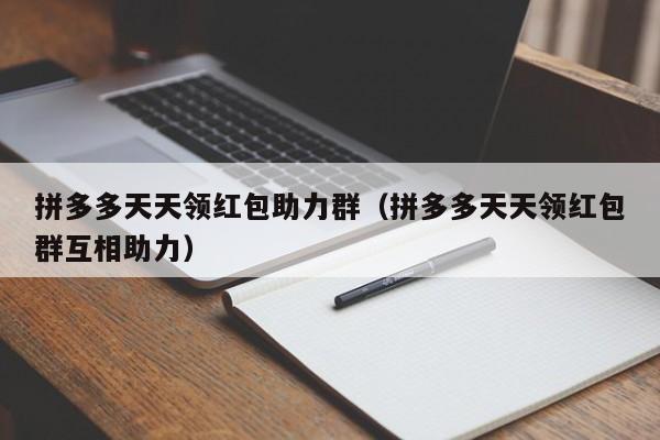 拼多多天天领红包助力群（拼多多天天领红包群互相助力）-第1张图片-拼多多助力