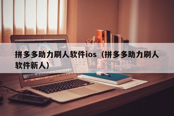 拼多多助力刷人软件ios（拼多多助力刷人软件新人）-第1张图片-拼多多助力
