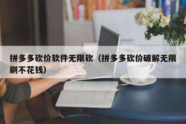拼多多砍价软件无限砍（拼多多砍价破解无限刷不花钱）-第1张图片-拼多多助力