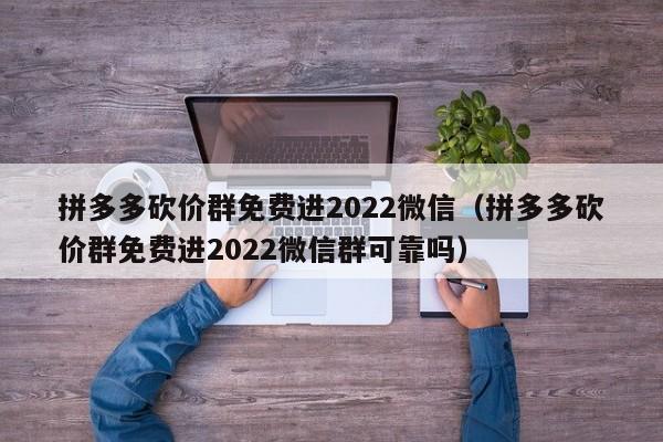 拼多多砍价群免费进2022微信（拼多多砍价群免费进2022微信群可靠吗）-第1张图片-拼多多助力