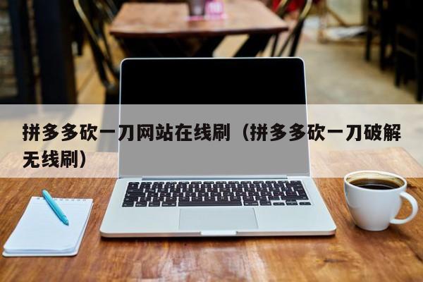 拼多多砍一刀网站在线刷（拼多多砍一刀破解无线刷）-第1张图片-拼多多助力