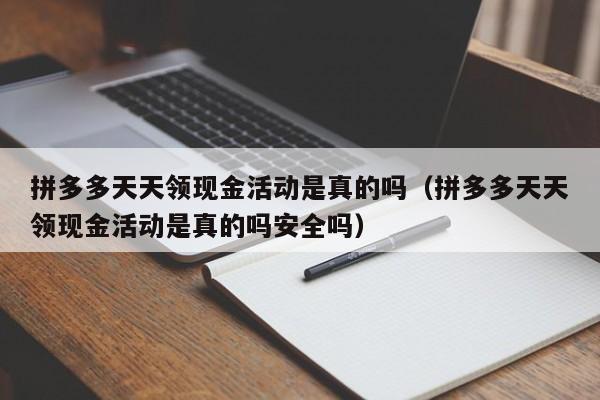 拼多多天天领现金活动是真的吗（拼多多天天领现金活动是真的吗安全吗）-第1张图片-拼多多助力