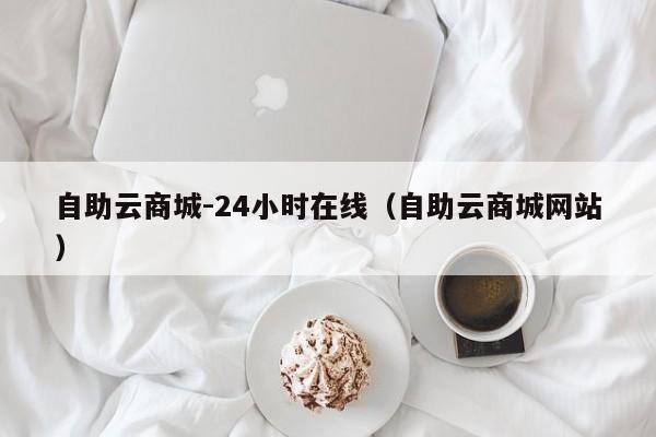 自助云商城-24小时在线（自助云商城网站）-第1张图片-拼多多助力