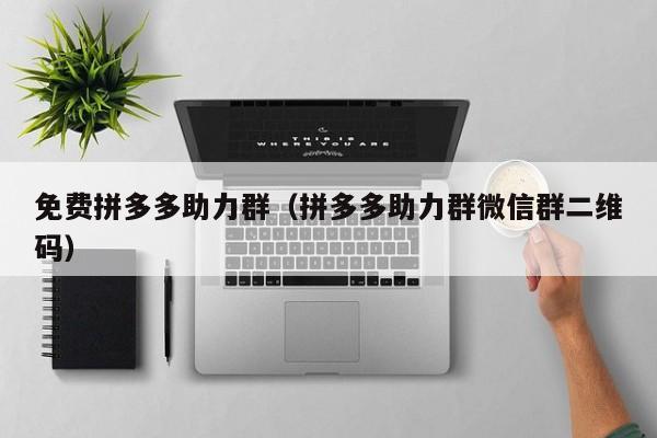 免费拼多多助力群（拼多多助力群微信群二维码）-第1张图片-拼多多助力