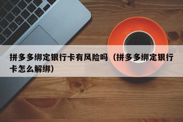 拼多多绑定银行卡有风险吗（拼多多绑定银行卡怎么解绑）-第1张图片-拼多多助力