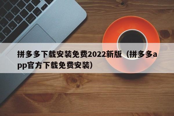 拼多多下载安装免费2022新版（拼多多app官方下载免费安装）-第1张图片-拼多多助力