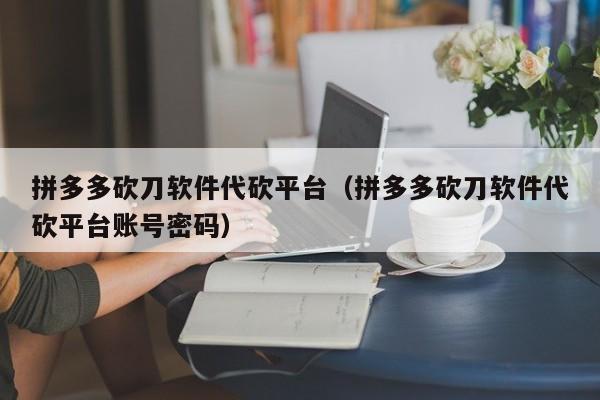 拼多多砍刀软件代砍平台（拼多多砍刀软件代砍平台账号密码）-第1张图片-拼多多助力