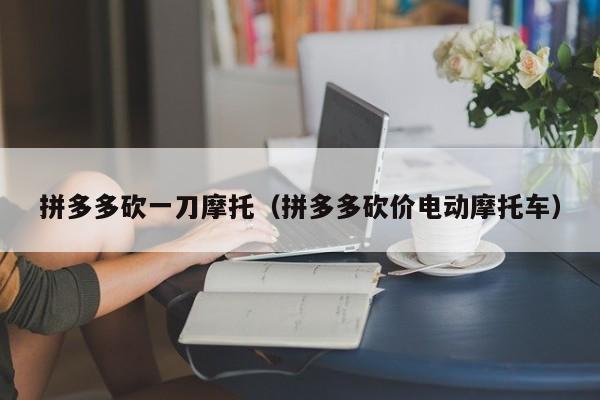 拼多多砍一刀摩托（拼多多砍价电动摩托车）-第1张图片-拼多多助力