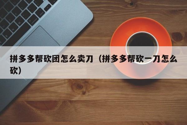 拼多多帮砍团怎么卖刀（拼多多帮砍一刀怎么砍）-第1张图片-拼多多助力