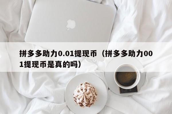 拼多多助力0.01提现币（拼多多助力001提现币是真的吗）-第1张图片-拼多多助力