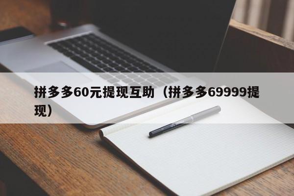 拼多多60元提现互助（拼多多69999提现）-第1张图片-拼多多助力