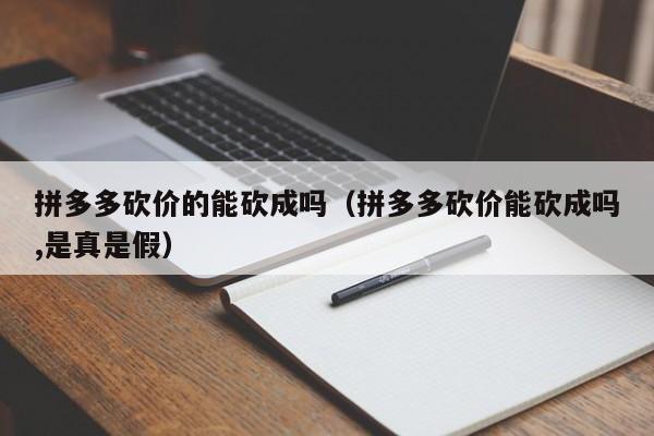 拼多多砍价的能砍成吗（拼多多砍价能砍成吗,是真是假）-第1张图片-拼多多助力