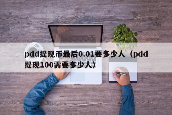 pdd提现币最后0.01要多少人（pdd提现100需要多少人）-第1张图片-拼多多助力