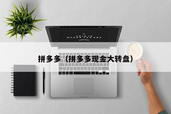拼多多（拼多多现金大转盘）-第1张图片-拼多多助力