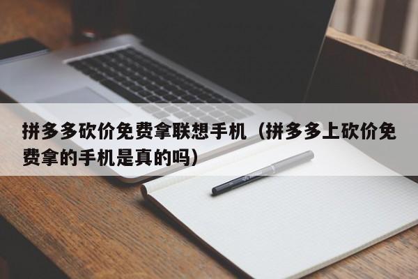 拼多多砍价免费拿联想手机（拼多多上砍价免费拿的手机是真的吗）-第1张图片-拼多多助力