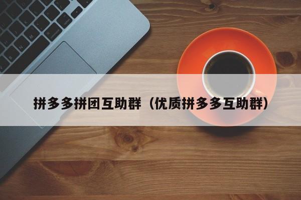 拼多多拼团互助群（优质拼多多互助群）-第1张图片-拼多多助力