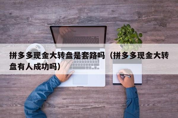 拼多多现金大转盘是套路吗（拼多多现金大转盘有人成功吗）-第1张图片-拼多多助力