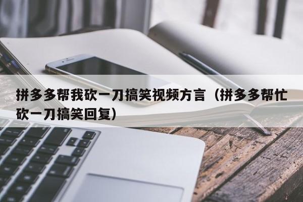 拼多多帮我砍一刀搞笑视频方言（拼多多帮忙砍一刀搞笑回复）-第1张图片-拼多多助力