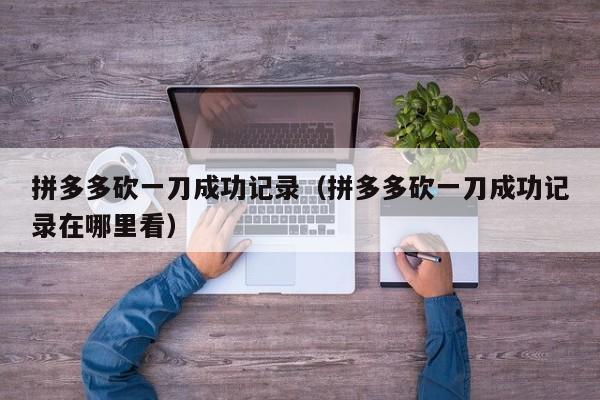 拼多多砍一刀成功记录（拼多多砍一刀成功记录在哪里看）-第1张图片-拼多多助力