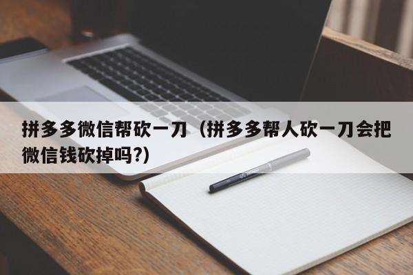 拼多多微信帮砍一刀（拼多多帮人砍一刀会把微信钱砍掉吗?）-第1张图片-拼多多助力