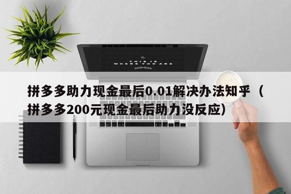 拼多多助力现金最后0.01解决办法知乎（拼多多200元现金最后助力没反应）-第1张图片-拼多多助力